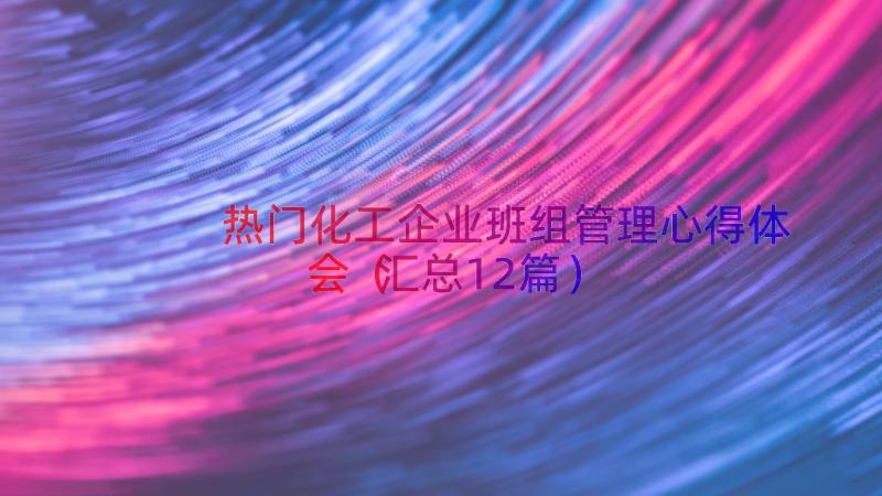 热门化工企业班组管理心得体会（汇总12篇）