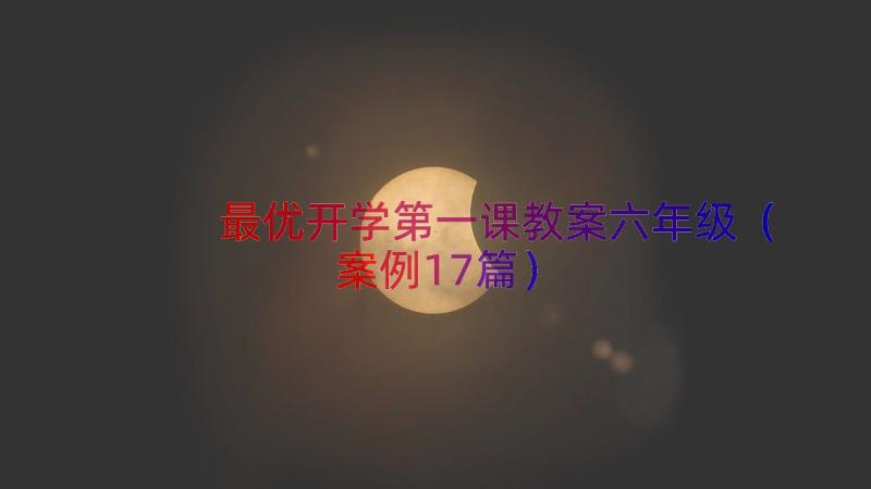 最优开学第一课教案六年级（案例17篇）