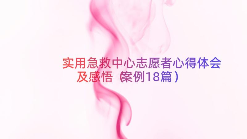 实用急救中心志愿者心得体会及感悟（案例18篇）