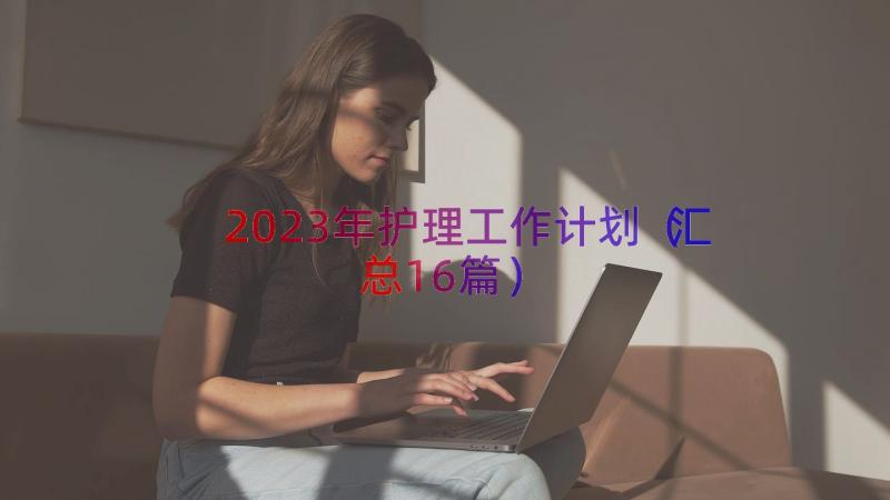 2023年护理工作计划（汇总16篇）