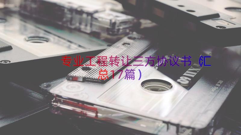 专业工程转让三方协议书（汇总17篇）