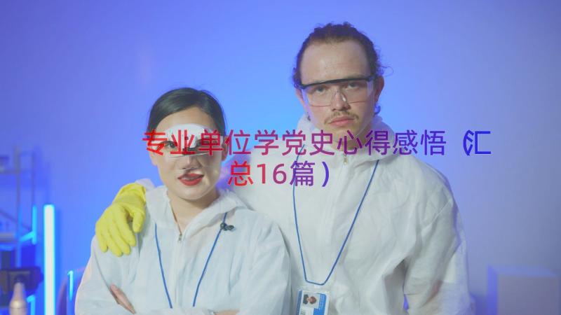 专业单位学党史心得感悟（汇总16篇）