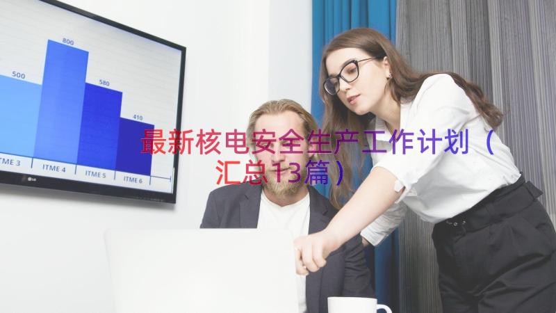 最新核电安全生产工作计划（汇总13篇）