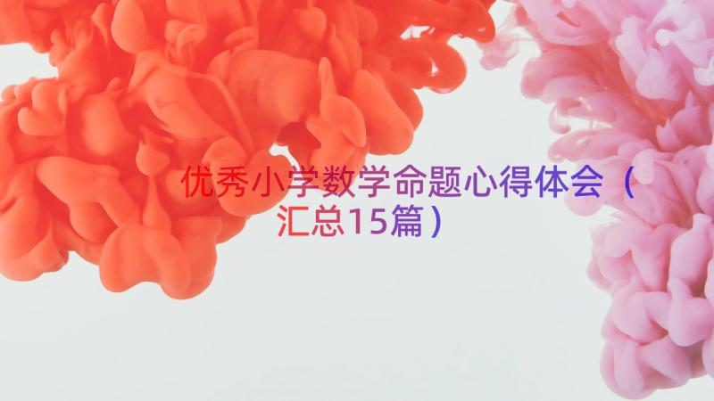 优秀小学数学命题心得体会（汇总15篇）