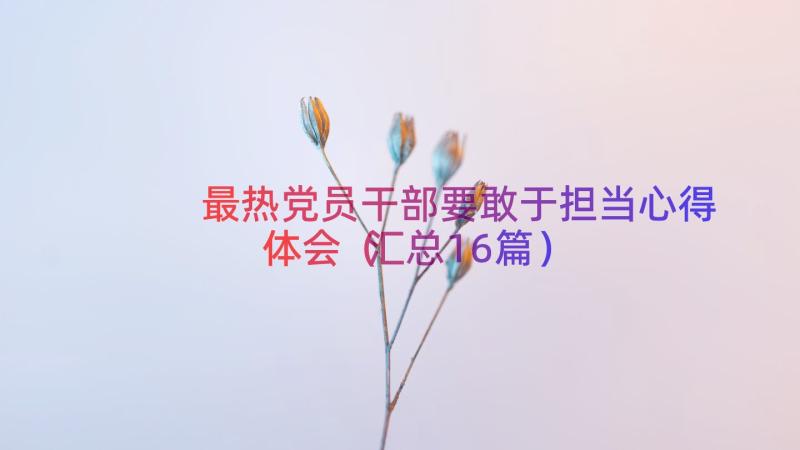 最热党员干部要敢于担当心得体会（汇总16篇）