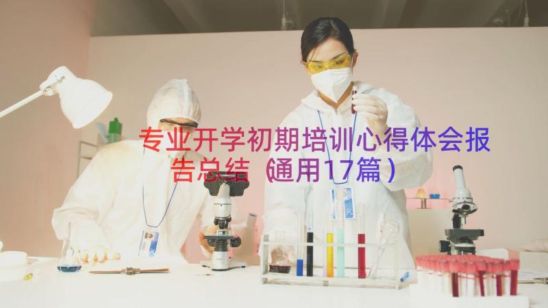 专业开学初期培训心得体会报告总结（通用17篇）