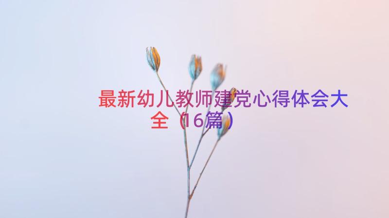 最新幼儿教师建党心得体会大全（16篇）