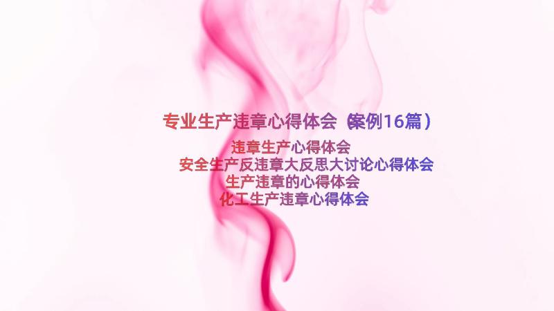 专业生产违章心得体会（案例16篇）