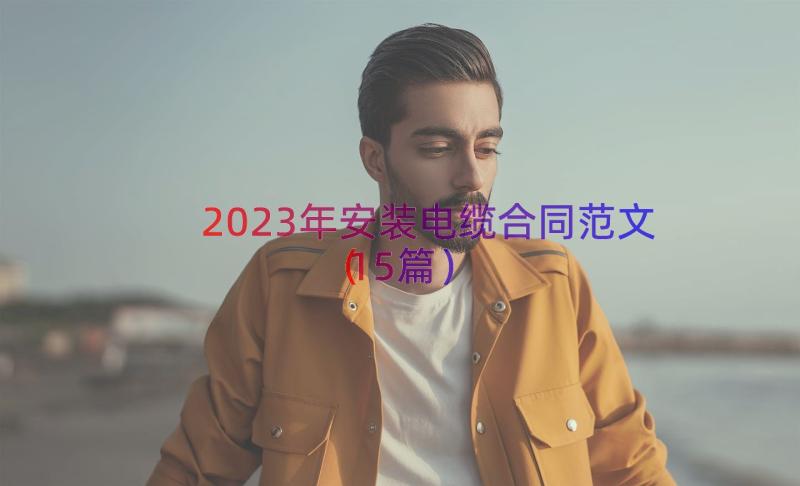 2023年安装电缆合同范文（15篇）