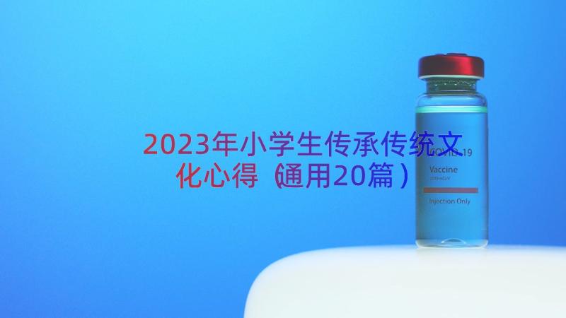 2023年小学生传承传统文化心得（通用20篇）