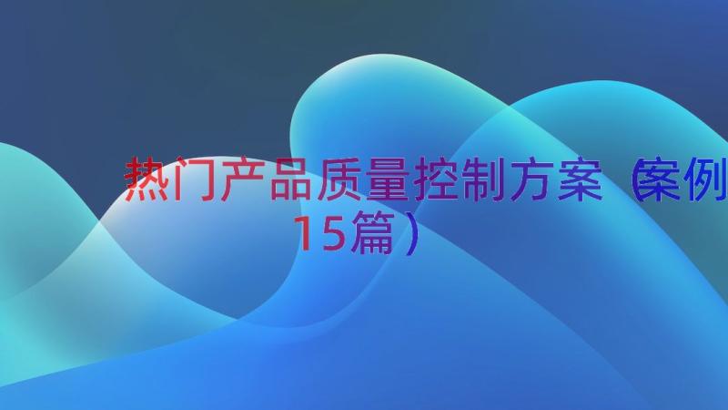 热门产品质量控制方案（案例15篇）