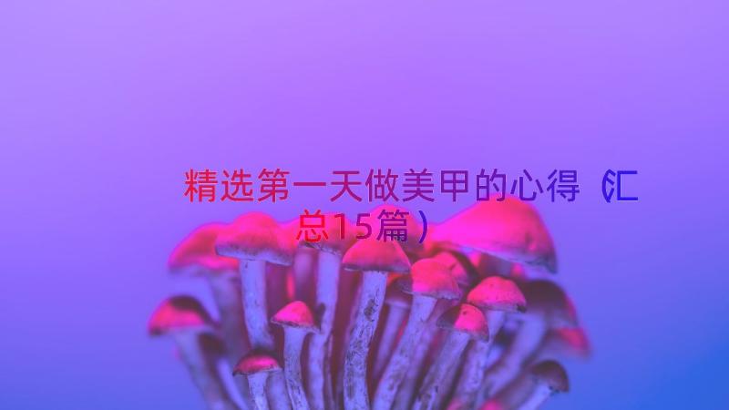 精选第一天做美甲的心得（汇总15篇）