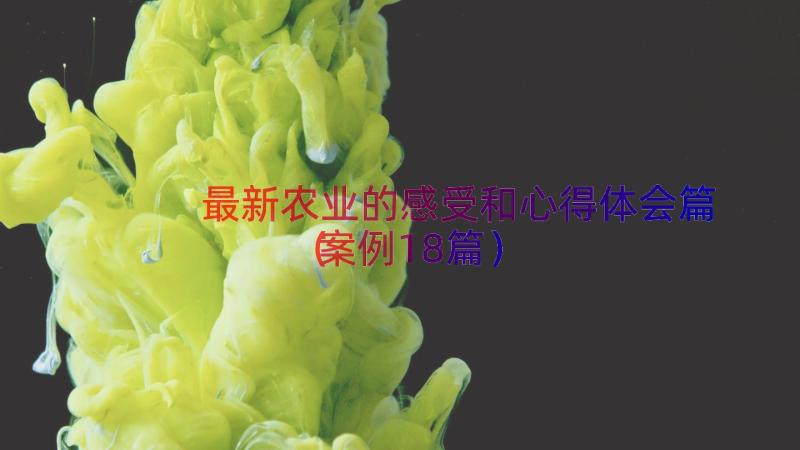 最新农业的感受和心得体会篇（案例18篇）