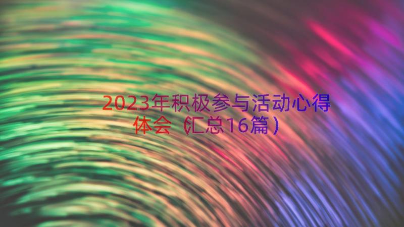 2023年积极参与活动心得体会（汇总16篇）