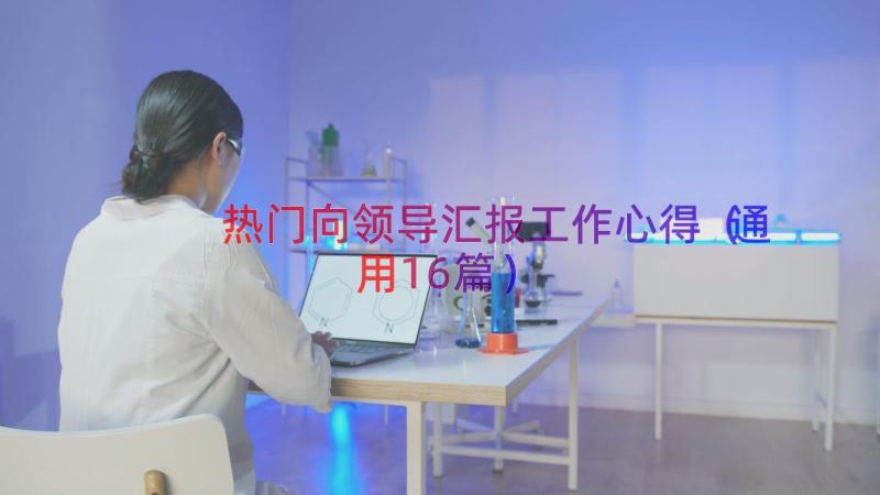 热门向领导汇报工作心得（通用16篇）