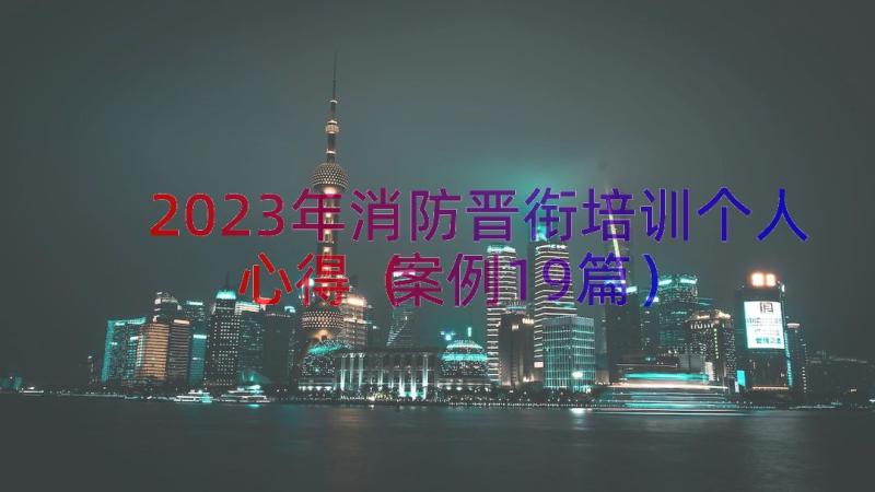 2023年消防晋衔培训个人心得（案例19篇）