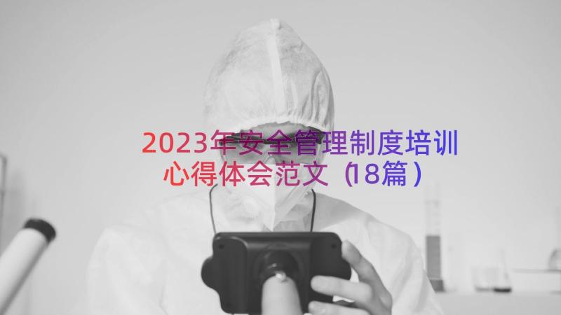 2023年安全管理制度培训心得体会范文（18篇）