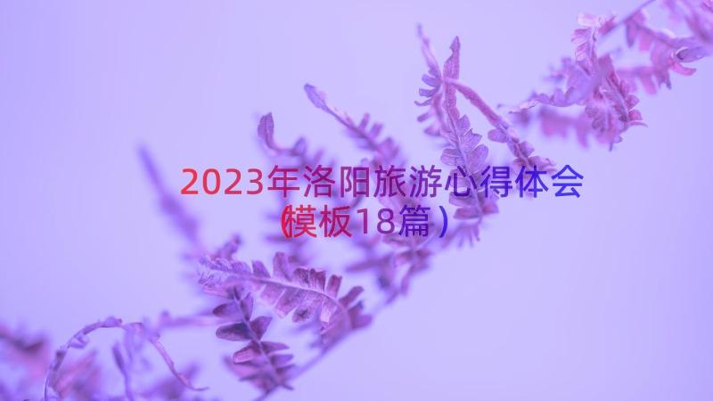 2023年洛阳旅游心得体会（模板18篇）