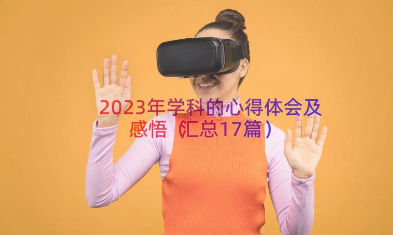 2023年学科的心得体会及感悟（汇总17篇）