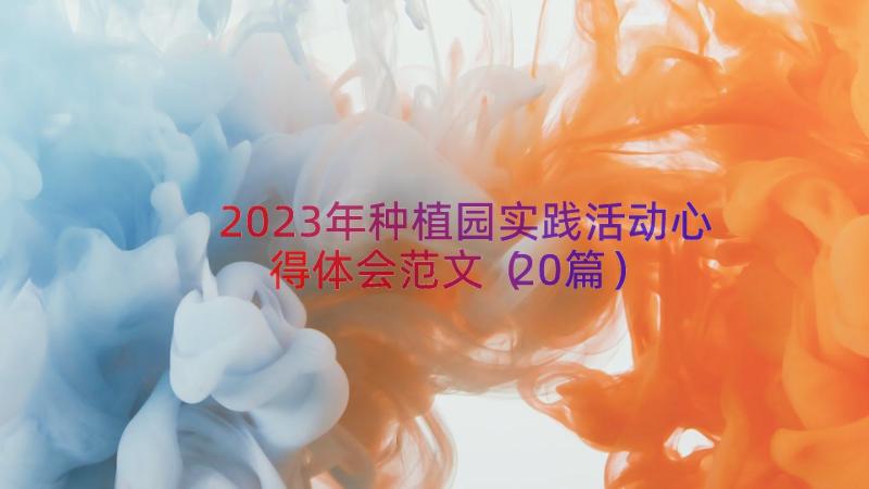 2023年种植园实践活动心得体会范文（20篇）