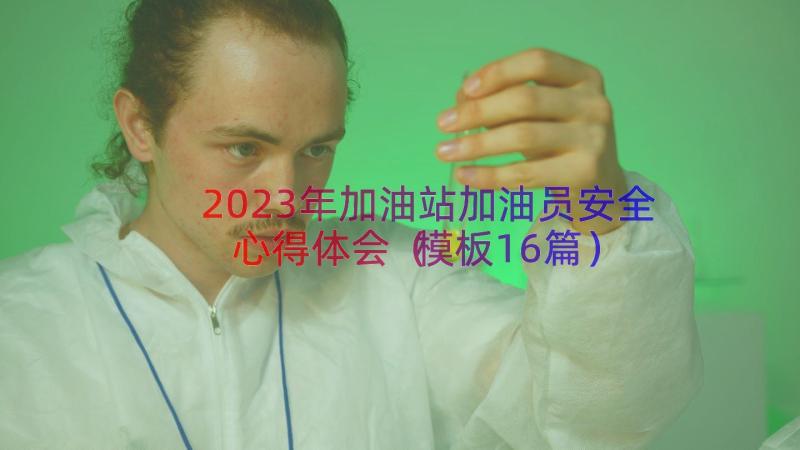 2023年加油站加油员安全心得体会（模板16篇）