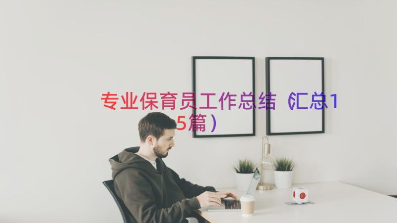 专业保育员工作总结（汇总15篇）