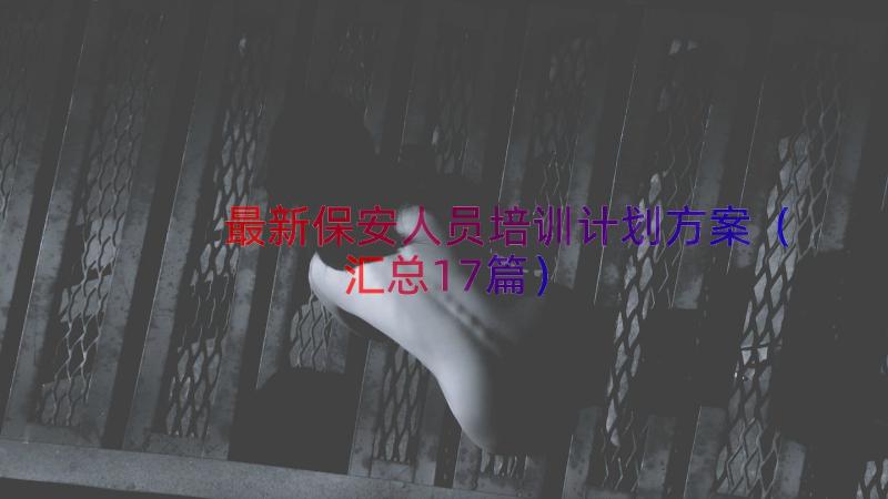 最新保安人员培训计划方案（汇总17篇）