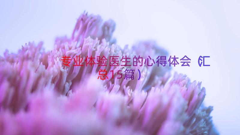 专业体验医生的心得体会（汇总15篇）