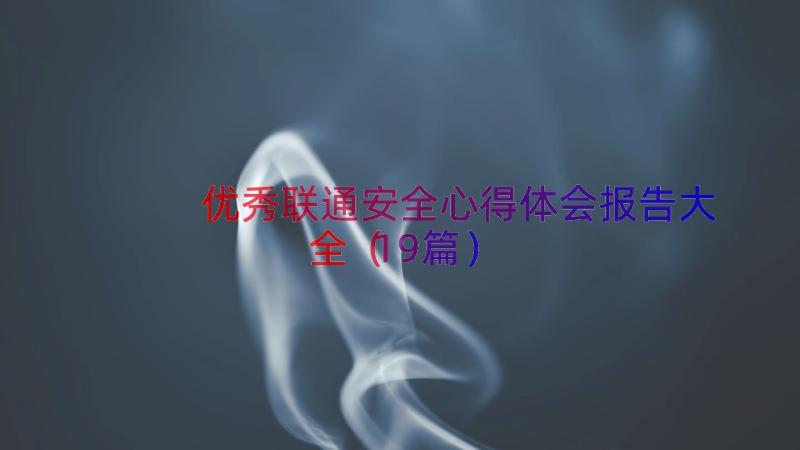 优秀联通安全心得体会报告大全（19篇）