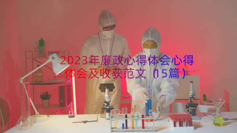 2023年廉政心得体会心得体会及收获范文（15篇）