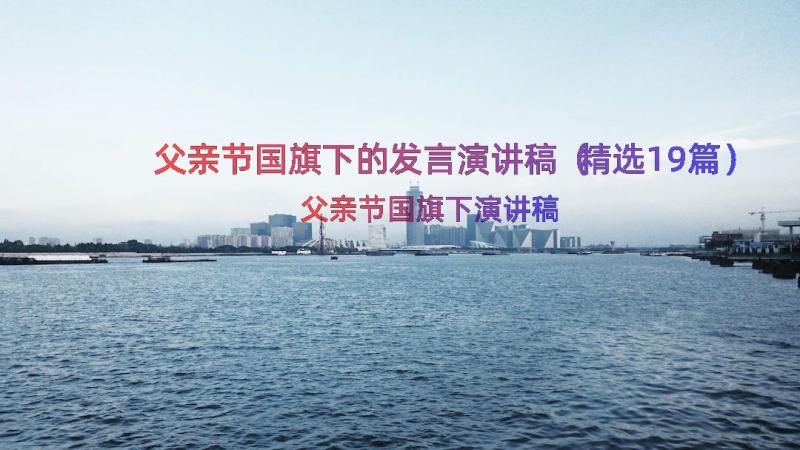 父亲节国旗下的发言演讲稿（精选19篇）