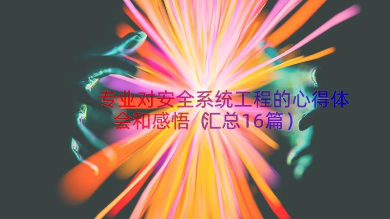 专业对安全系统工程的心得体会和感悟（汇总16篇）