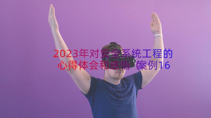 2023年对安全系统工程的心得体会和感悟（案例16篇）