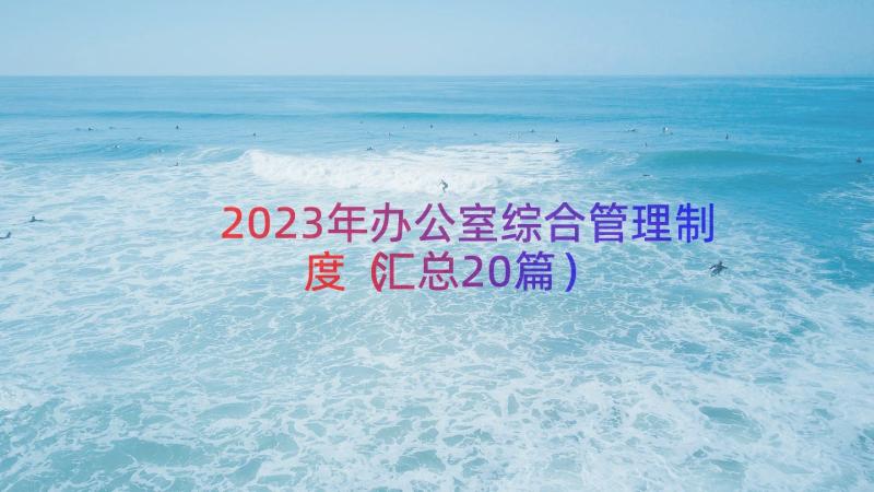 2023年办公室综合管理制度（汇总20篇）