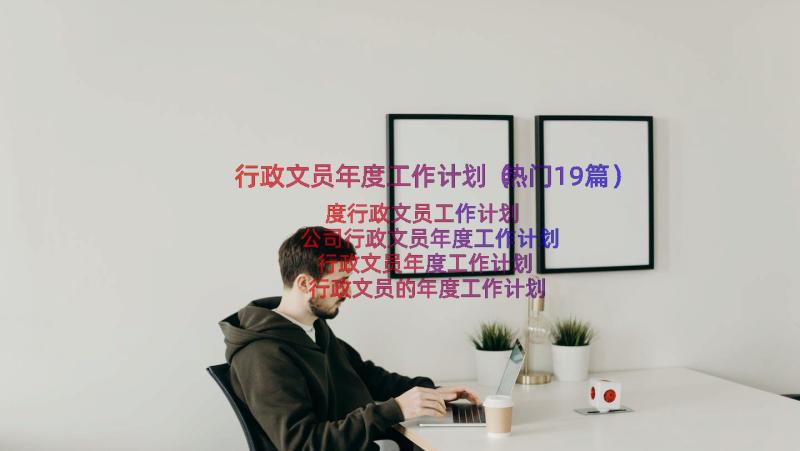 行政文员年度工作计划（热门19篇）