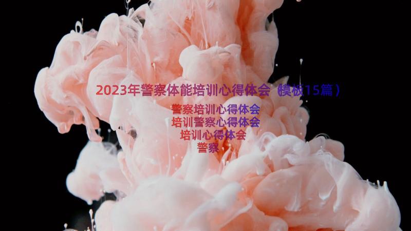 2023年警察体能培训心得体会（模板15篇）