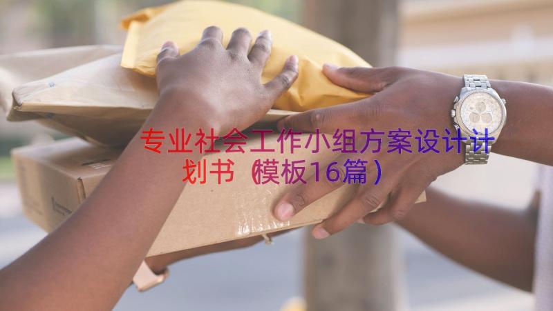 专业社会工作小组方案设计计划书（模板16篇）