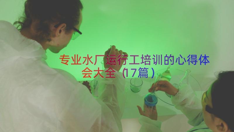 专业水厂运行工培训的心得体会大全（17篇）