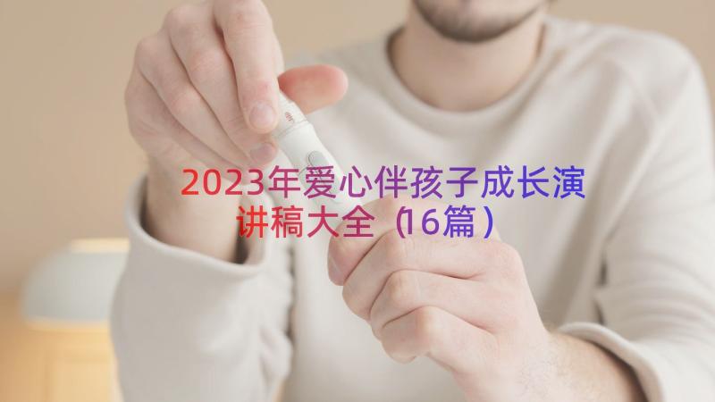 2023年爱心伴孩子成长演讲稿大全（16篇）