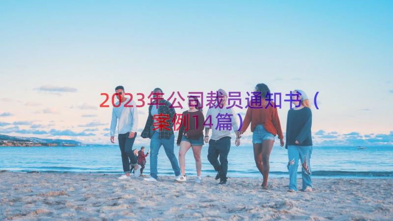 2023年公司裁员通知书（案例14篇）