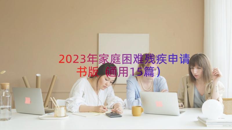 2023年家庭困难残疾申请书版（通用15篇）