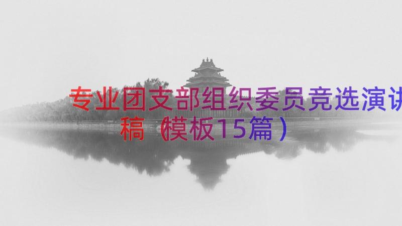 专业团支部组织委员竞选演讲稿（模板15篇）