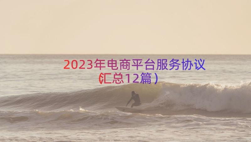 2023年电商平台服务协议（汇总12篇）