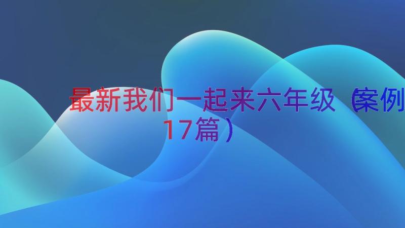 最新我们一起来六年级（案例17篇）