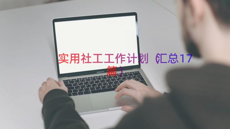 实用社工工作计划（汇总17篇）