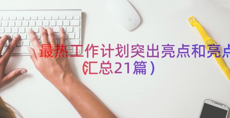 最热工作计划突出亮点和亮点（汇总21篇）