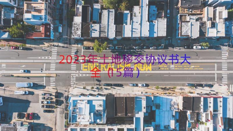 2023年土地移交协议书大全（15篇）