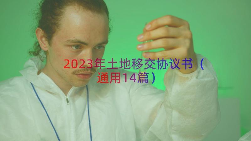 2023年土地移交协议书（通用14篇）