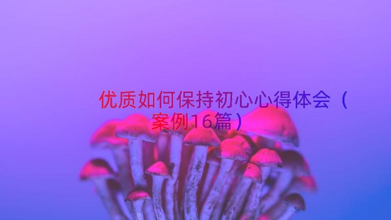 优质如何保持初心心得体会（案例16篇）