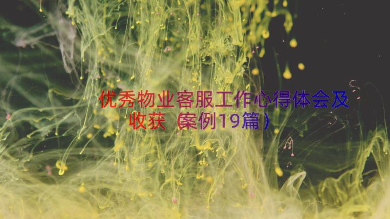 优秀物业客服工作心得体会及收获（案例19篇）